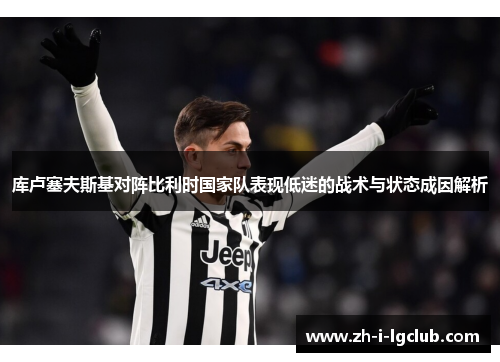 库卢塞夫斯基对阵比利时国家队表现低迷的战术与状态成因解析