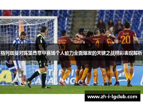 格列兹曼对阵里昂意甲赛场个人能力全面爆发的关键之战精彩表现解析