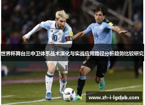 世界杯舞台三中卫体系战术演化与实战应用路径分析趋势比较研究 世界杯舞台三中卫体系战术演化与实战应用路径分析趋势比较研究