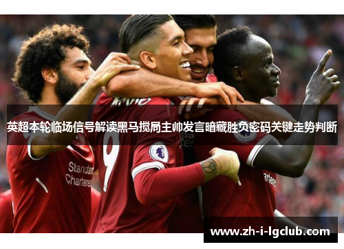 英超本轮临场信号解读黑马搅局主帅发言暗藏胜负密码关键走势判断