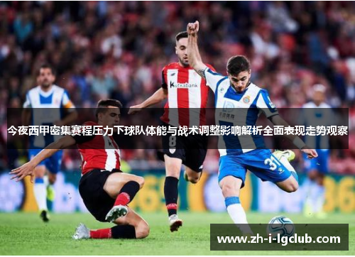 今夜西甲密集赛程压力下球队体能与战术调整影响解析全面表现走势观察
