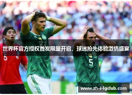 世界杯官方授权首发限量开启，球迷抢先体验激情盛宴