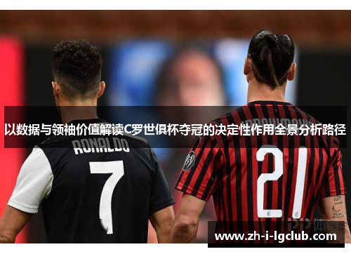 以数据与领袖价值解读C罗世俱杯夺冠的决定性作用全景分析路径