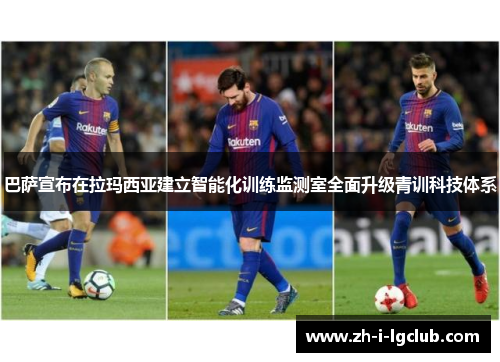 巴萨宣布在拉玛西亚建立智能化训练监测室全面升级青训科技体系