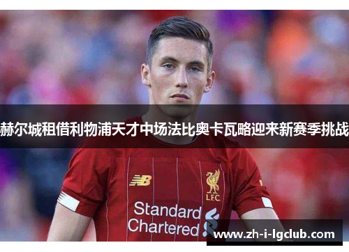 赫尔城租借利物浦天才中场法比奥卡瓦略迎来新赛季挑战 赫尔城租借利物浦天才中场法比奥卡瓦略迎来新赛季挑战