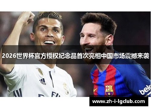 2026世界杯官方授权纪念品首次亮相中国市场震撼来袭 2026世界杯官方授权纪念品首次亮相中国市场震撼来袭
