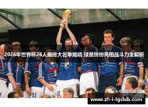 2026年世界杯26人最终大名单揭晓 球星纷纷亮相战斗力全解析 2026年世界杯26人最终大名单揭晓 球星纷纷亮相战斗力全解析
