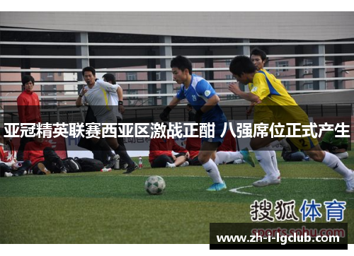 亚冠精英联赛西亚区激战正酣 八强席位正式产生 亚冠精英联赛西亚区激战正酣 八强席位正式产生
