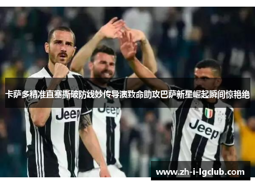 卡萨多精准直塞撕破防线妙传导演致命助攻巴萨新星崛起瞬间惊艳绝 卡萨多精准直塞撕破防线妙传导演致命助攻巴萨新星崛起瞬间惊艳绝