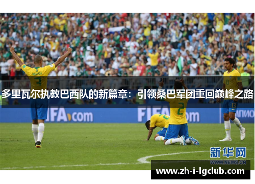 多里瓦尔执教巴西队的新篇章:引领桑巴军团重回巅峰之路 多里瓦尔执教巴西队的新篇章:引领桑巴军团重回巅峰之路