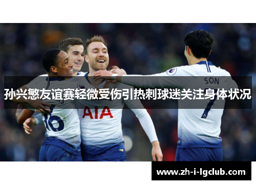 孙兴慜友谊赛轻微受伤引热刺球迷关注身体状况