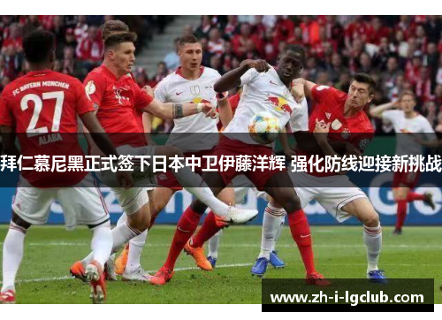 拜仁慕尼黑正式签下日本中卫伊藤洋辉 强化防线迎接新挑战