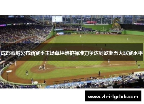 成都蓉城公布新赛季主场草坪维护标准力争达到欧洲五大联赛水平 成都蓉城公布新赛季主场草坪维护标准力争达到欧洲五大联赛水平