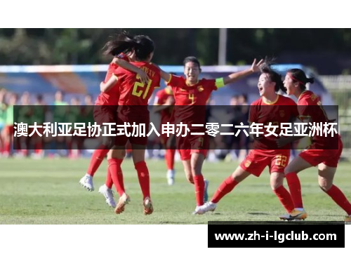 澳大利亚足协正式加入申办二零二六年女足亚洲杯