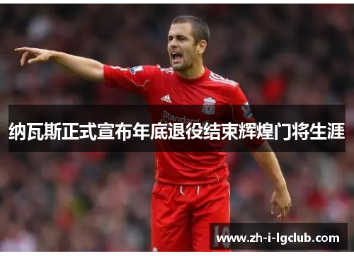 纳瓦斯正式宣布年底退役结束辉煌门将生涯