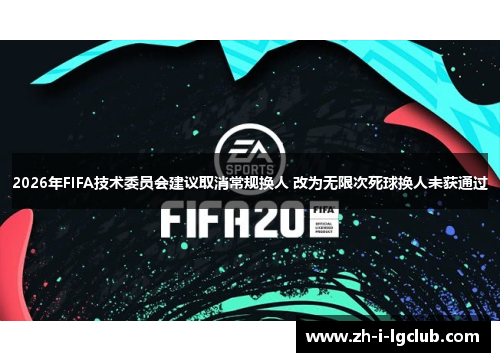 2026年FIFA技术委员会建议取消常规换人 改为无限次死球换人未获通过
