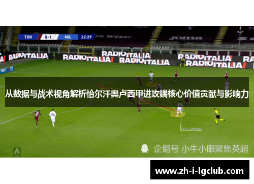 从数据与战术视角解析恰尔汗奥卢西甲进攻端核心价值贡献与影响力