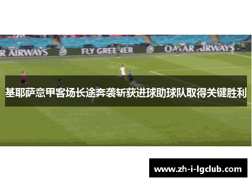 基耶萨意甲客场长途奔袭斩获进球助球队取得关键胜利