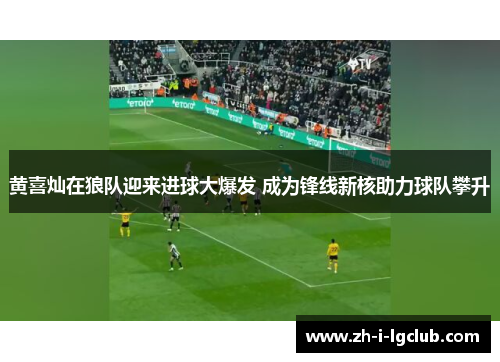 黄喜灿在狼队迎来进球大爆发 成为锋线新核助力球队攀升 黄喜灿在狼队迎来进球大爆发 成为锋线新核助力球队攀升