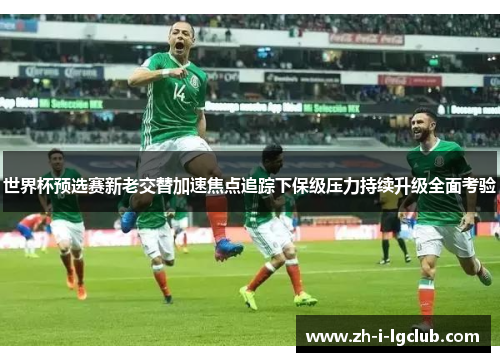 世界杯预选赛新老交替加速焦点追踪下保级压力持续升级全面考验