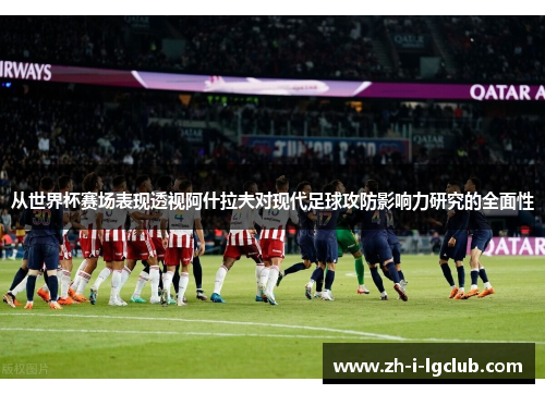 从世界杯赛场表现透视阿什拉夫对现代足球攻防影响力研究的全面性