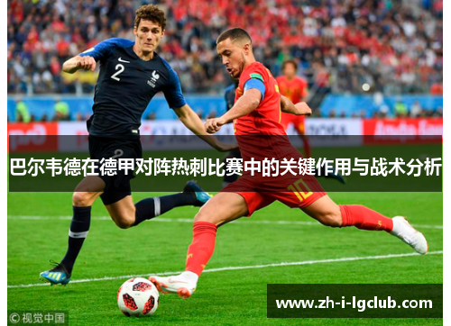 巴尔韦德在德甲对阵热刺比赛中的关键作用与战术分析 巴尔韦德在德甲对阵热刺比赛中的关键作用与战术分析