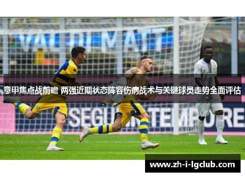 意甲焦点战前瞻 两强近期状态阵容伤病战术与关键球员走势全面评估 意甲焦点战前瞻 两强近期状态阵容伤病战术与关键球员走势全面评估