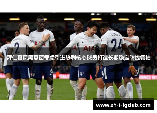 拜仁慕尼黑夏窗考虑引进热刺核心球员打造长期稳定防线领袖 拜仁慕尼黑夏窗考虑引进热刺核心球员打造长期稳定防线领袖