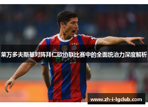 莱万多夫斯基对阵拜仁欧协联比赛中的全面统治力深度解析 莱万多夫斯基对阵拜仁欧协联比赛中的全面统治力深度解析