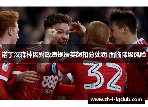 诺丁汉森林因财政违规遭英超扣分处罚 面临降级风险 诺丁汉森林因财政违规遭英超扣分处罚 面临降级风险