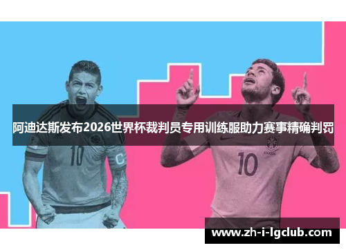 阿迪达斯发布2026世界杯裁判员专用训练服助力赛事精确判罚 阿迪达斯发布2026世界杯裁判员专用训练服助力赛事精确判罚