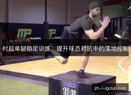 村超单腿稳定训练,提升球员对抗中的落地控制 村超单腿稳定训练,提升球员对抗中的落地控制