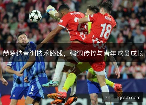 赫罗纳青训技术路线,强调传控与青年球员成长 赫罗纳青训技术路线,强调传控与青年球员成长