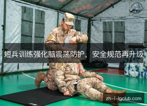 短兵训练强化脑震荡防护,安全规范再升级 短兵训练强化脑震荡防护,安全规范再升级