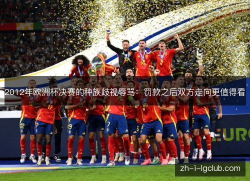 2012年欧洲杯决赛的种族歧视辱骂：罚款之后双方走向更值得看